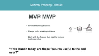 Minimal Working Product
MVP MWP
• Minimal Working Product
• Always build working software
• Start with the feature that ha...