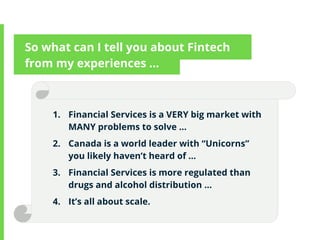 1. Financial Services is a VERY big market with
MANY problems to solve …
2. Canada is a world leader with “Unicorns”
you l...