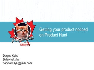 Daryna Kulya
@darynakulya
daryna.kulya@gmail.com
Getting your product noticed
on Product Hunt
 