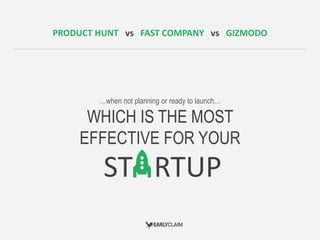 PRODUCT HUNT vs FAST COMPANY vs GIZMODO 
…when not planning or ready to launch… 
WHICH IS THE MOST 
EFFECTIVE FOR YOUR 
ST RTUP 
 