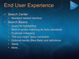 End User Experience Search Center Standard tabbed interface Search Basics Query hit highlighting Search syntax matching de facto standards Duplicate collapsing “ Did you mean” query correction Editorial results (Best Bets) and definitions Alerts More… Search 