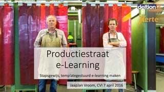 Stapsgewijs, templategestuurd e-learning maken
Productiestraat
e-Learning
JaapJan Vroom, CVI 7 april 2016 1
 