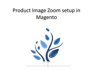 Product Image Zoom setup in
Magento
www.letsnurture.com | www.letsnurture.co.uk
 