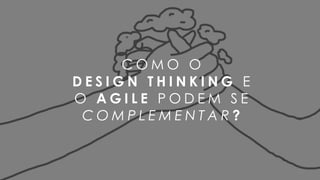 15
C O M O O  
D E S I G N T H I N K I N G E
O A G I L E P O D E M S E
C O M P L E M E N T A R ?
 