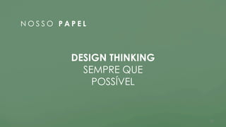 37
N O S S O P A P E L
DESIGN THINKING
SEMPRE QUE 
POSSÍVEL
 
