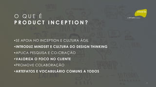 O Q U E É  
P R O D U C T I N C E P T I O N ?
•SE APOIA NO INCEPTION E CULTURA ÁGIL
•INTRODUZ MINDSET E CULTURA DO DESIGN THINKING
•APLICA PESQUISA E CO-CRIAÇÃO
•VALORIZA O FOCO NO CLIENTE
•PROMOVE COLABORAÇÃO
•ARTEFATOS E VOCABULÁRIO COMUNS A TODOS
4
 