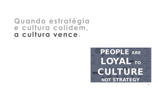 9
Quando estratégia
e cultura colidem,
a cultura vence.
9
 