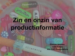 Zin en onzin van productinformatie Etienne Janssen  CGG Eclips Afd. CAT Preventiehuis 