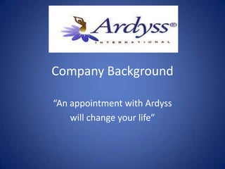 Company Background “An appointment with Ardyss  will change your life” 