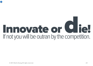 1




    Innovate or
    If not you will be outran by the competition.
                                                   die!
       © 2013 Berlin Asong. All rights reserved.      23
 