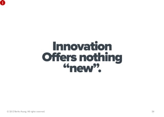 1




                                          Innovation
                                         Offers nothing
                                             “new”.


    © 2013 Berlin Asong. All rights reserved.             34
 