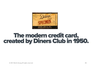 The modern credit card,
created by Diners Club in 1950.


  © 2013 Berlin Asong. All rights reserved.   36
 