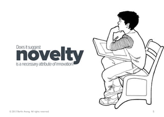 novelty
      Does it suggest


      is a necessary attribute of innovation?




© 2013 Berlin Asong. All rights reserved.       5
 