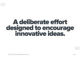 A deliberate effort
designed to encourage
   innovative ideas.

© 2013 Berlin Asong. All rights reserved.   60
 