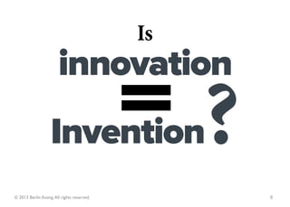 Is
                       innovation
                   Invention
© 2013 Berlin Asong. All rights reserved.        8
 