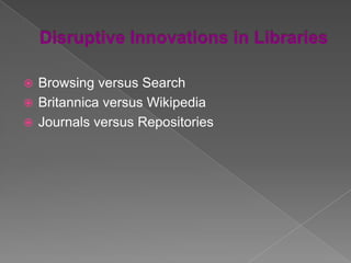  Browsing versus Search
 Britannica versus Wikipedia
 Journals versus Repositories
 