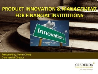 PRODUCT INNOVATION & MANAGEMENT
    FOR FINANCIAL INSTITUTIONS




Presented by: Kevin Chetty
Commercial Director
 