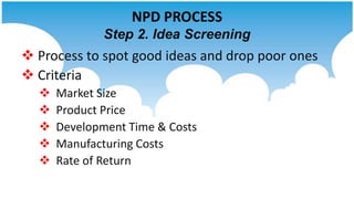 NPD PROCESS
              Step 2. Idea Screening
 Process to spot good ideas and drop poor ones
 Criteria
     Market S...