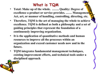 What is TQM
• Total: Make up of the whole. ……. Quality: Degree of
  excellence a product or service provides. …… Managemen...