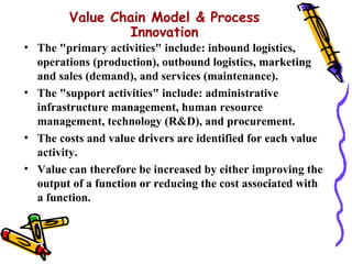 Value Chain Model & Process
                Innovation
• The "primary activities" include: inbound logistics,
  operations...