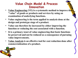Value Chain Model & Process
                  Innovation
• Value Engineering (VE) is a systematic method to improve the
  ...