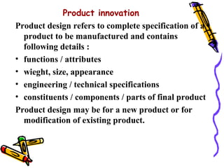 Product innovation
Product design refers to complete specification of a
  product to be manufactured and contains
  follow...