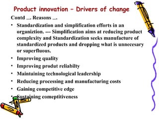 Product innovation – Drivers of change
Contd …. Reasons ….
• Standardization and simplification efforts in an
  organiztio...
