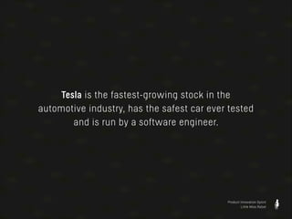 Tesla is the fastest-growing stock in the
automotive industry, has the safest car ever tested
and is run by a software engineer.

Product Innovation Sprint
Little Miss Robot

 