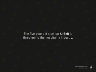 The five-year old start-up AirBnB is
threatening the hospitality industry.

Product Innovation Sprint
Little Miss Robot

 