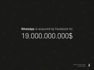 WhatsApp is acquired by Facebook for

19.000.000.000$

Product Innovation Sprint
Little Miss Robot

 