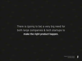 There is (going to be) a very big need for
both large companies & tech startups to
make the right product happen.

Product Innovation Sprint
Little Miss Robot

 