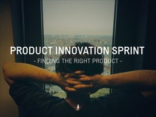 PRODUCT INNOVATION SPRINT
- FINDING THE RIGHT PRODUCT -

 