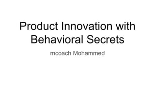 Product Innovation with
Behavioral Secrets
mcoach Mohammed
 