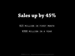 Sales up by 45%
$15 million in first month

  $300 million in a year




 Credit: Jared Spool   http://www.uie.com/articles/three_hund_million_button
 