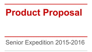 Product Proposal
Senior Expedition 2015-2016
 