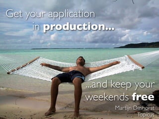 Get your application
     in production...




               ...and keep your
               weekends free
                        Martijn Dashorst
                                 Topicus
 