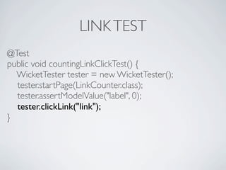 LINK TEST
@Test
public void countingLinkClickTest() {
  WicketTester tester = new WicketTester();
  tester.startPage(LinkC...