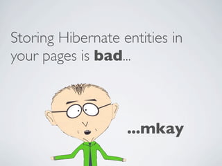 Storing Hibernate entities in
your pages is bad...



                   ...mkay
 