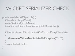 WICKET SERIALIZER CHECK
private void check(Object obj) {
   Class cls = obj.getClass();
   nameStack.add(simpleName);
   t...