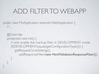 ADD FILTER TO WEBAPP
public class MyApplication extends WebApplication {
  // ...

    @Override
    protected void init()...