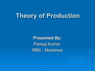 Theory of Production Presented By: Pankaj Kumar  RBS ; Meadows 