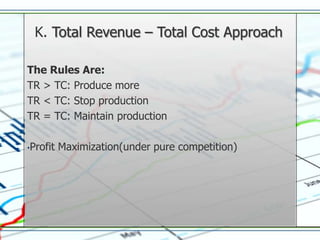 K. Total Revenue – Total Cost Approach

The Rules Are:
TR > TC: Produce more
TR < TC: Stop production
TR = TC: Maintain production

•Profit   Maximization(under pure competition)
 