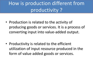 We have understood three things from the
           above example:
• Production and productivity are two different
  thing...