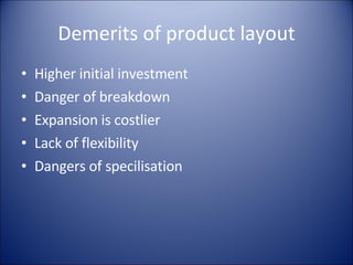 Demerits of product layout Higher initial investment Danger of breakdown Expansion is costlier Lack of flexibility Dangers of specilisation 