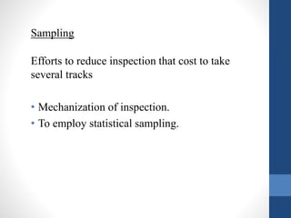 Sampling 
Efforts to reduce inspection that cost to take 
several tracks 
• Mechanization of inspection. 
• To employ statistical sampling. 
 