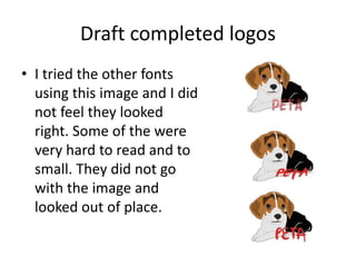 Draft completed logos
• I tried the other fonts
using this image and I did
not feel they looked
right. Some of the were
very hard to read and to
small. They did not go
with the image and
looked out of place.
 
