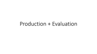 Production + Evaluation
 