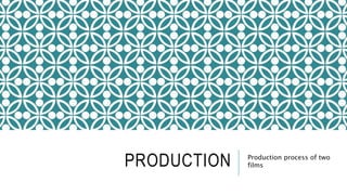 PRODUCTION Production process of two
films
 