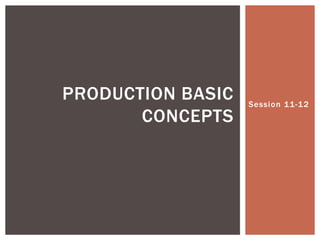Session 11-12
PRODUCTION BASIC
CONCEPTS
 