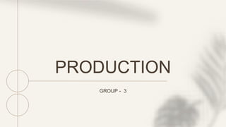 PRODUCTION
GROUP - 3
 
